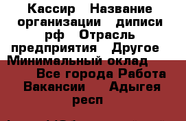 Кассир › Название организации ­ диписи.рф › Отрасль предприятия ­ Другое › Минимальный оклад ­ 30 000 - Все города Работа » Вакансии   . Адыгея респ.